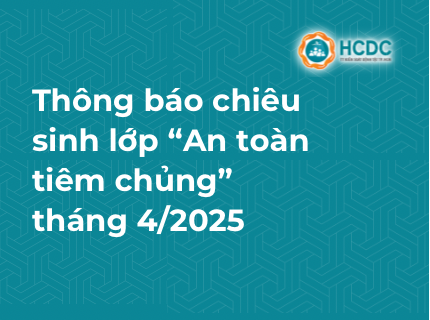 [HCDC: Chiêu sinh lớp cập nhật kiến thức y khoa liên tục “An toàn tiêm chủng” tháng 4/2025]