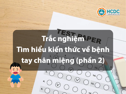 Trắc nghiệm: Tìm hiểu kiến thức về bệnh tay chân miệng (phần 2)